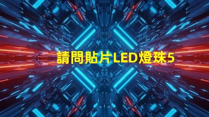 請問貼片LED燈珠5050RGB那一家質(zhì)量可靠？5050的具體參數(shù)？